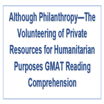Although Philanthropy The Volunteering of Private Resources for Humanitarian Purposes GMAT Reading Comprehension